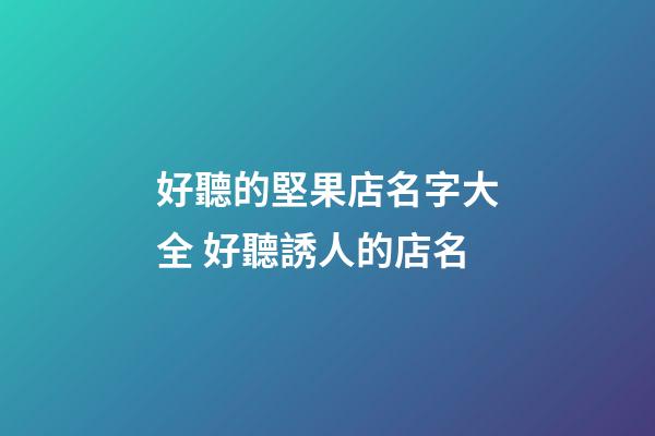 好聽的堅果店名字大全 好聽誘人的店名-第1張-店鋪起名-玄機派